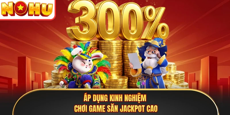 Áp dụng kinh nghiệm chơi game săn jackpot cao