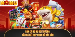 Bắn Cá Nổ Hũ Đổi Thưởng - Săn Cá Kết Hợp Quay Hũ Hấp Dẫn