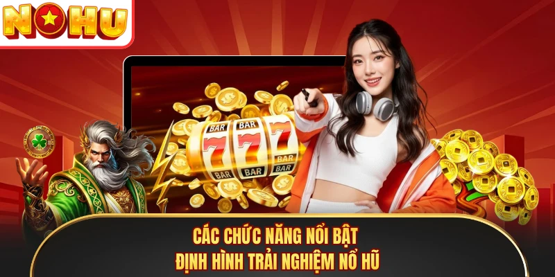 Các chức năng nổi bật định hình trải nghiệm nổ hũ