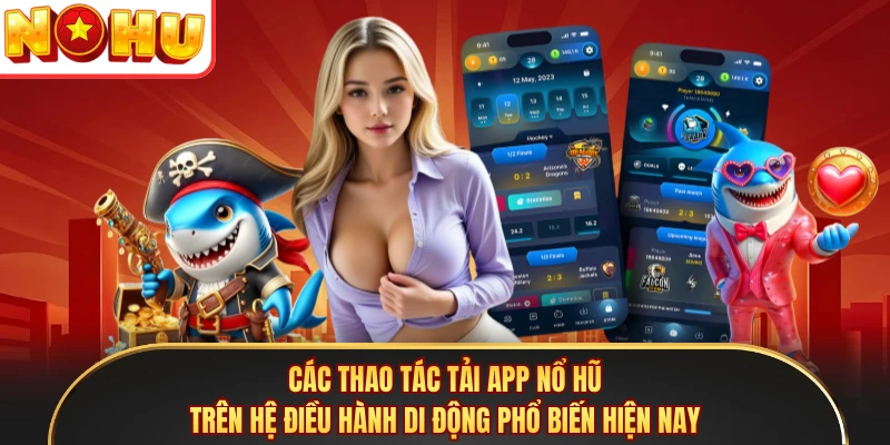 Các thao tác tải app Nổ Hũ trên hệ điều hành di động phổ biến hiện nay