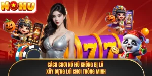 Cách Chơi Nổ Hũ Không Bị Lỗ - Xây Dựng Lối Chơi Thông Minh