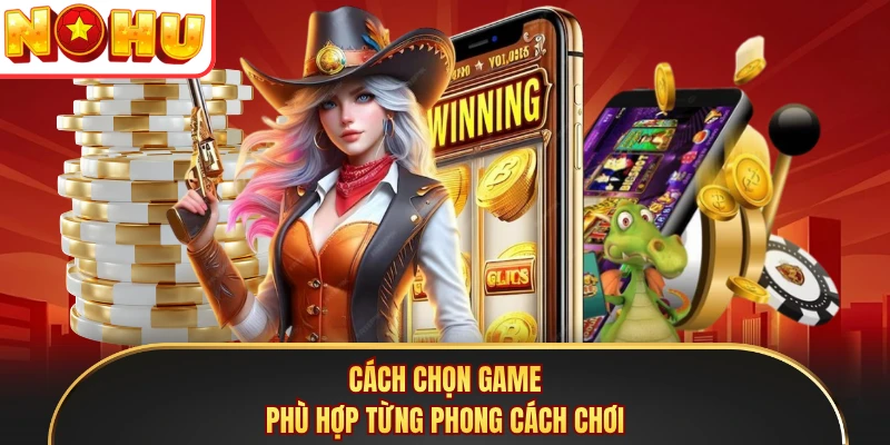 Cách chọn game phù hợp từng phong cách chơi