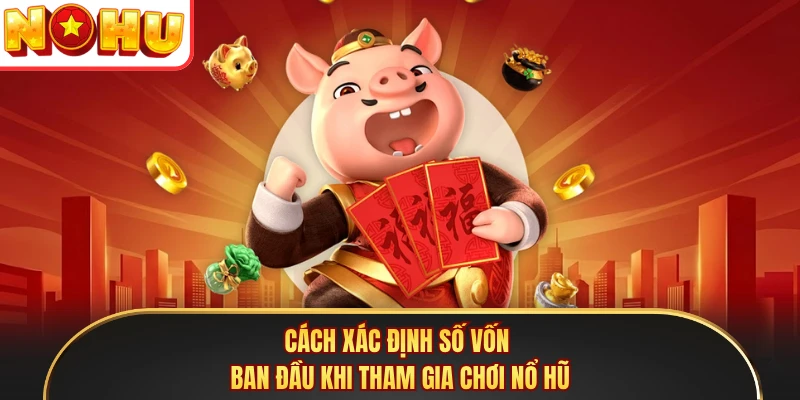 Cách xác định số vốn ban đầu khi tham gia chơi nổ hũ