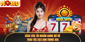 Cách Xóa Tài Khoản Game Nổ Hũ - Thao Tác Cực Gọn Trong 30s