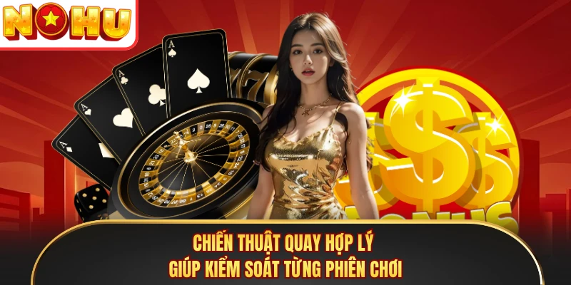 Chiến thuật quay hợp lý giúp kiểm soát từng phiên chơi