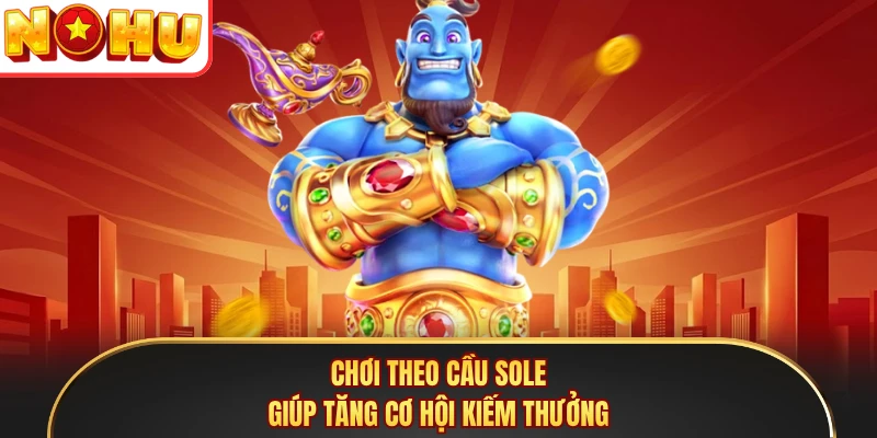 Chơi theo cầu sole giúp tăng cơ hội kiếm thưởng