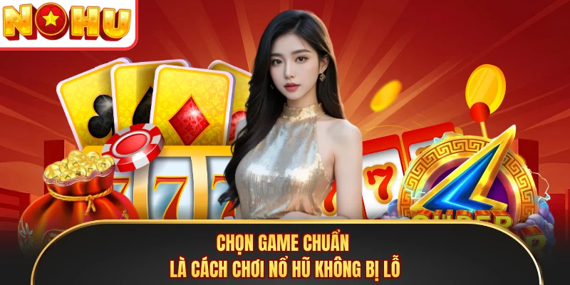 Chọn game chuẩn là cách chơi nổ hũ không bị lỗ