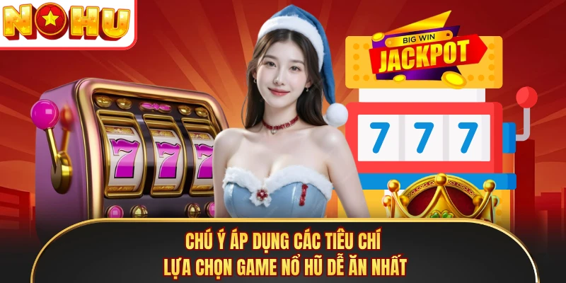 Chú ý áp dụng các tiêu chí lựa chọn game nổ hũ dễ ăn nhất