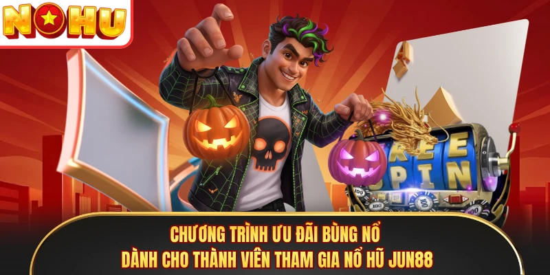Chương trình ưu đãi bùng nổ dành cho thành viên tham gia nổ hũ Jun88