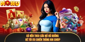 Có Nên Theo Cầu Nổ Hũ Không Để Tối Ưu Chiến Thắng Khi Chơi?