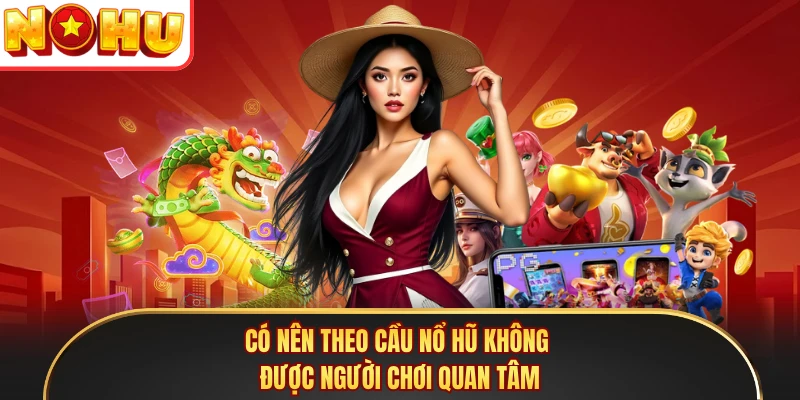 Có nên theo cầu nổ hũ không được người chơi quan tâm