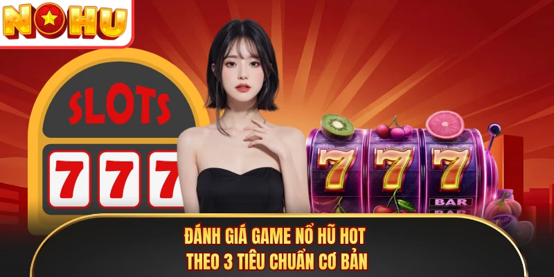 Đánh giá game nổ hũ hot theo 3 tiêu chuẩn cơ bản