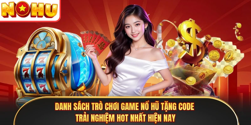 Danh sách trò chơi game nổ hũ tặng code trải nghiệm hot nhất hiện nay