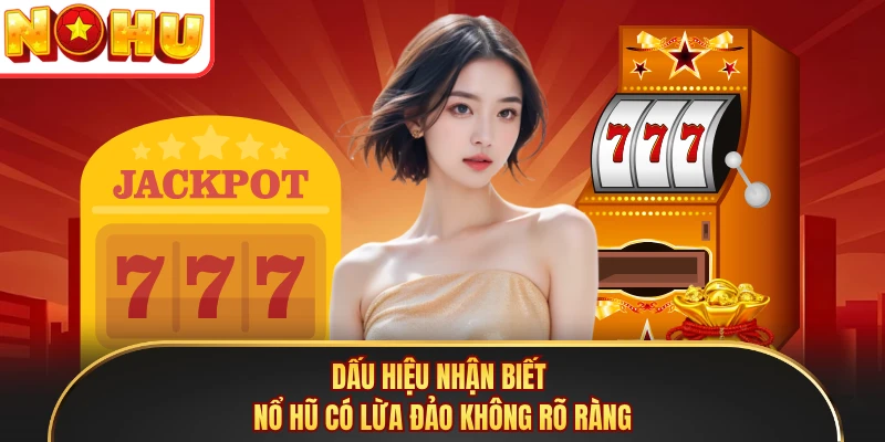 Dấu hiệu nhận biết nổ hũ có lừa đảo không rõ ràng