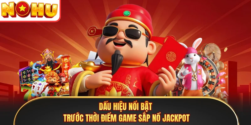 Dấu hiệu nổi bật trước thời điểm game sắp nổ jackpot