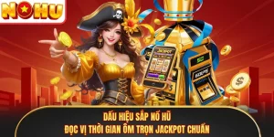 Dấu Hiệu Sắp Nổ Hũ - Đọc Vị Thời Gian Ôm Trọn Jackpot Chuẩn