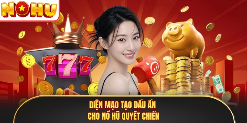 Diện mạo tạo dấu ấn cho nổ hũ quyết chiến 
