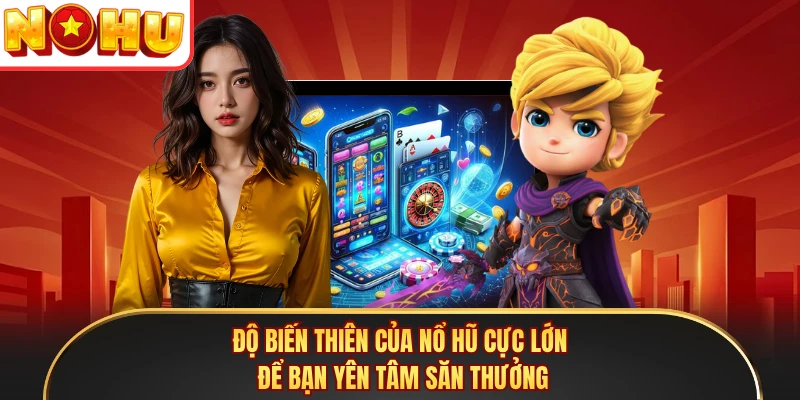 Độ biến thiên của nổ hũ cực lớn để bạn yên tâm săn thưởng