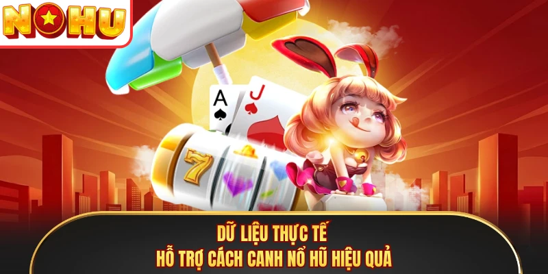 Dữ liệu thực tế hỗ trợ cách canh nổ hũ hiệu quả