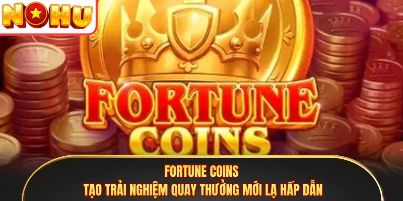 Fortune Coins tạo trải nghiệm quay thưởng mới lạ hấp dẫn
