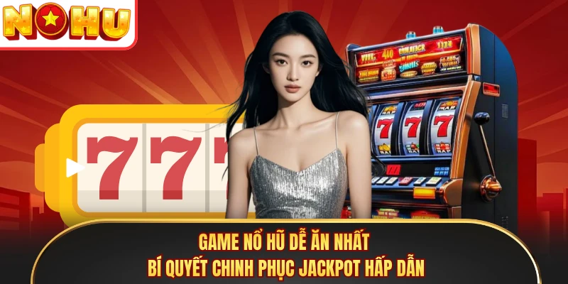Game Nổ Hũ Dễ Ăn Nhất - Bí Quyết Chinh Phục Jackpot Hấp Dẫn