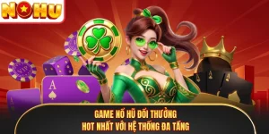 Game Nổ Hũ Đổi Thưởng Hot Nhất Với Hệ Thống Đa Tầng 