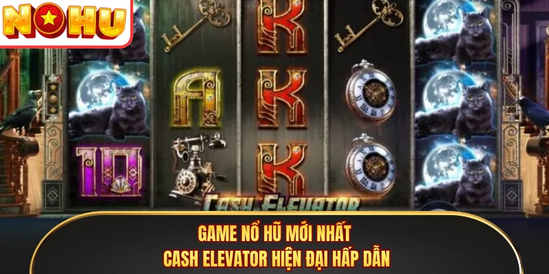 Game nổ hũ mới nhất Cash Elevator hiện đại hấp dẫn