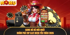 Game Nổ Hũ Mới Nhất - Khám Phá Top Slot Được Yêu Thích 2026