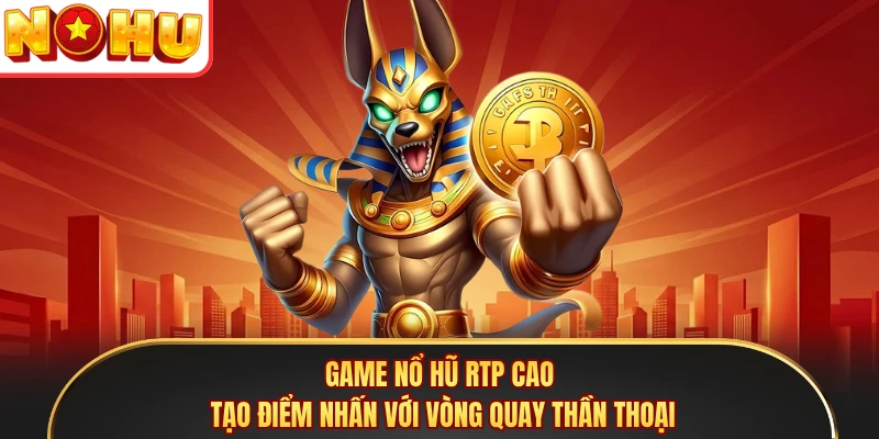 Game nổ hũ RTP cao tạo điểm nhấn với vòng quay thần thoại
