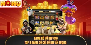 Game Nổ Hũ RTP Cao - Top 3 Game Có Chỉ Số RTP Ấn Tượng