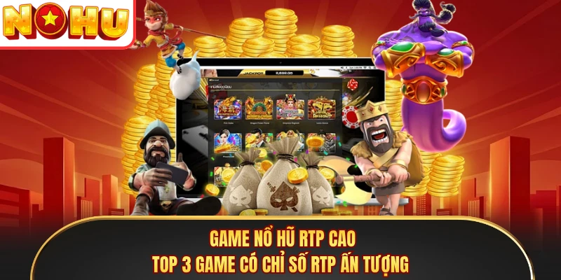 Game Nổ Hũ RTP Cao - Top 3 Game Có Chỉ Số RTP Ấn Tượng