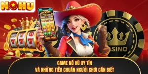 Game Nổ Hũ Uy Tín Và Những Tiêu Chuẩn Người Chơi Cần Biết
