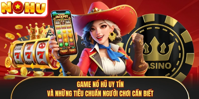 Game Nổ Hũ Uy Tín Và Những Tiêu Chuẩn Người Chơi Cần Biết