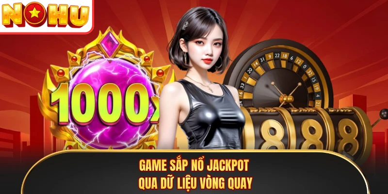  Game sắp nổ jackpot qua dữ liệu vòng quay