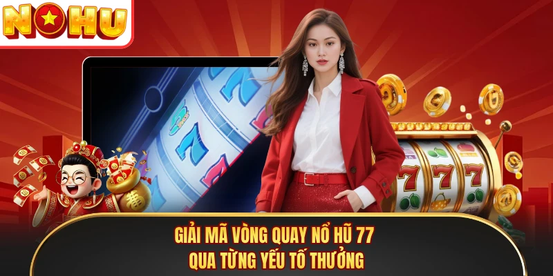 Giải mã vòng quay nổ hũ 77 qua từng yếu tố thưởng