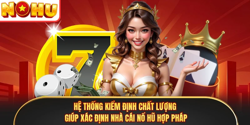 Hệ thống kiểm định chất lượng giúp xác định nhà cái nổ hũ hợp pháp