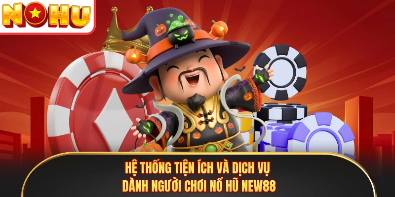 Hệ thống tiện ích và dịch vụ dành người chơi nổ hũ NEW88