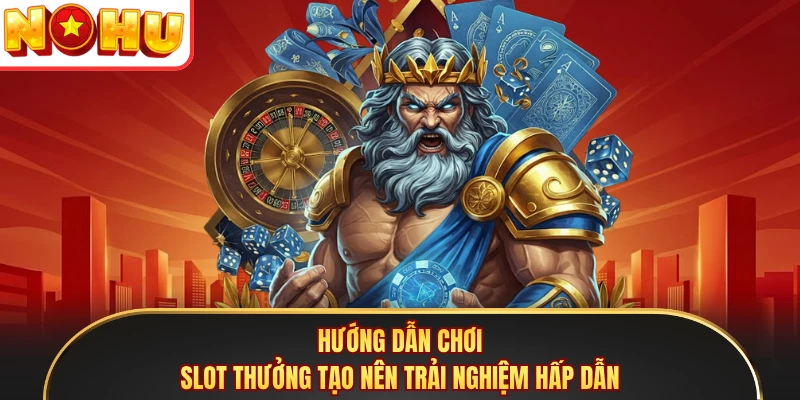 Hướng dẫn chơi slot thưởng tạo nên trải nghiệm hấp dẫn
