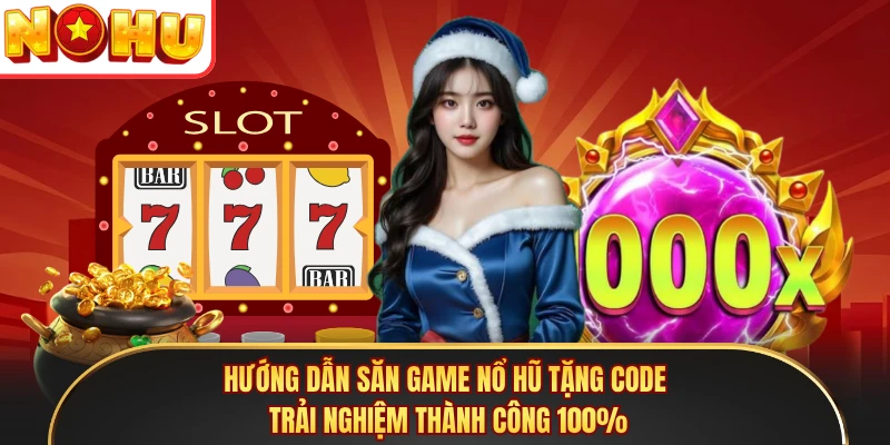 Hướng dẫn săn game nổ hũ tặng code trải nghiệm thành công 100%