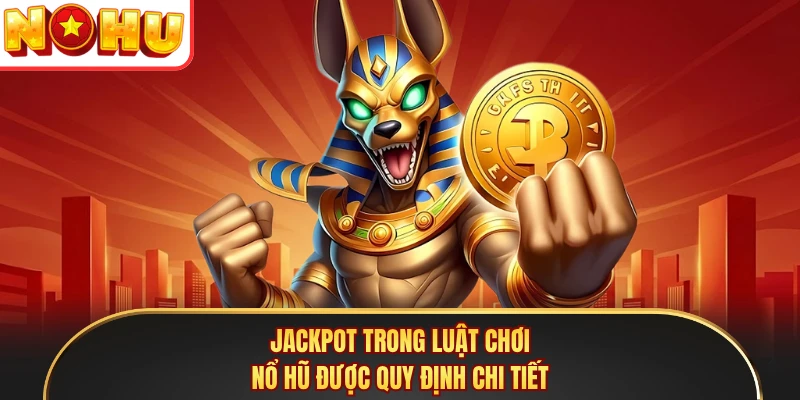 Jackpot trong luật chơi nổ hũ được quy định chi tiết