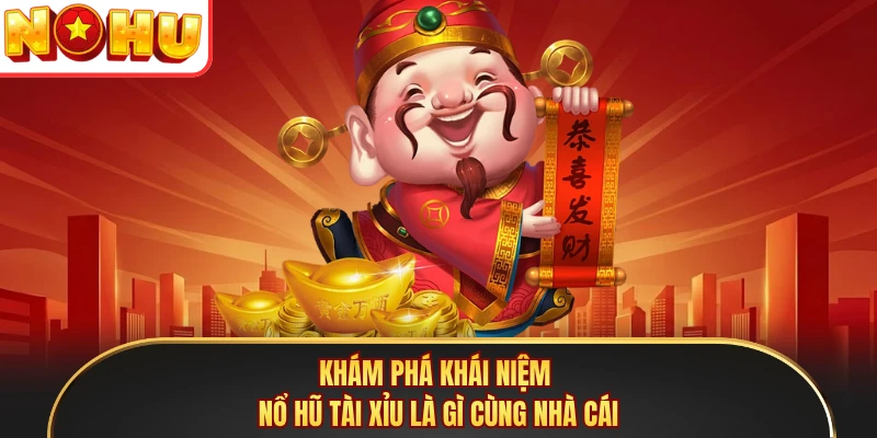 Khám phá khái niệm nổ hũ tài xỉu là gì cùng nhà cái