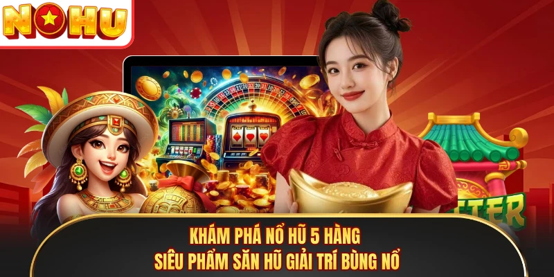 Khám phá nổ hũ 5 hàng siêu phẩm săn hũ giải trí bùng nổ