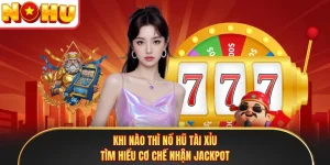 Khi Nào Thì Nổ Hũ Tài Xỉu - Tìm Hiểu Cơ Chế Nhận Jackpot