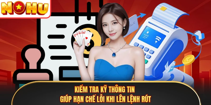 Kiểm tra kỹ thông tin giúp hạn chế lỗi khi lên lệnh rút