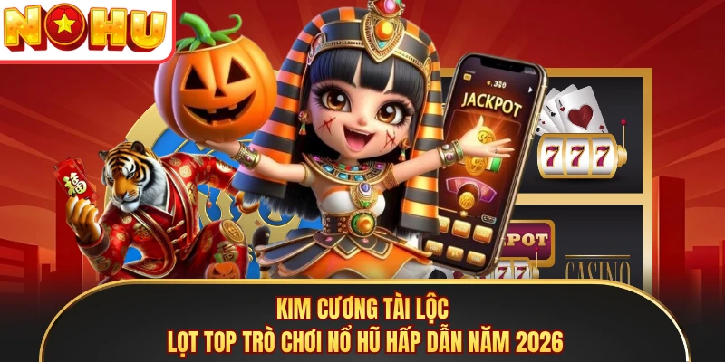 Kim Cương Tài Lộc lọt top trò chơi nổ hũ hấp dẫn năm 2026