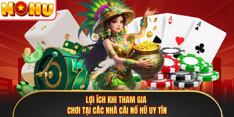 Lợi ích khi tham gia chơi tại các nhà cái nổ hũ uy tín 