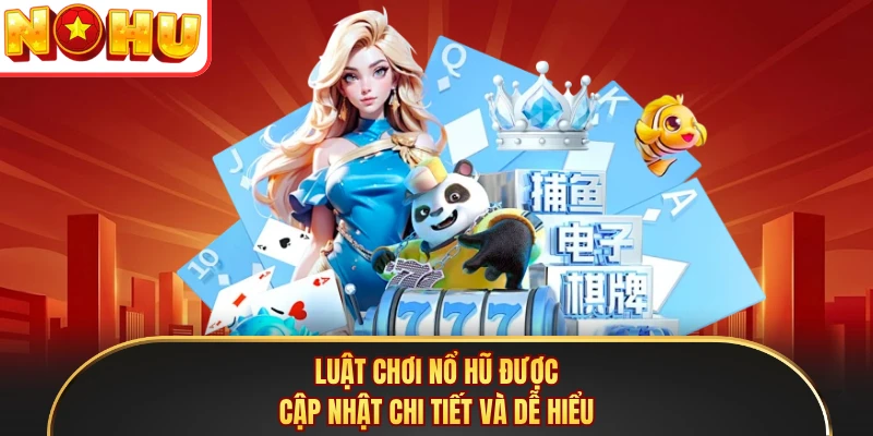 Luật chơi nổ hũ được cập nhật chi tiết và dễ hiểu