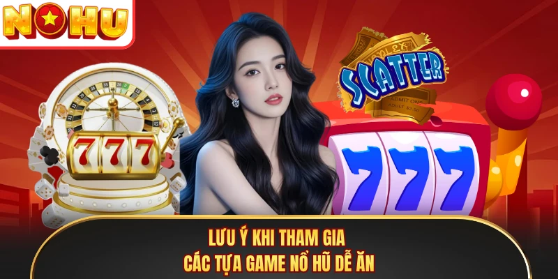 Lưu ý khi tham gia các tựa game nổ hũ dễ ăn