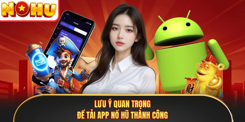 Lưu ý quan trọng để tải app Nổ Hũ thành công