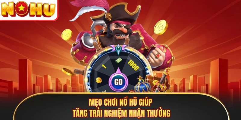 Mẹo chơi Nổ Hũ giúp tăng trải nghiệm nhận thưởng
